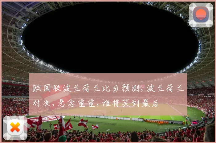 欧国联波兰荷兰比分预测,波兰荷兰对决,悬念重重,谁将笑到最后