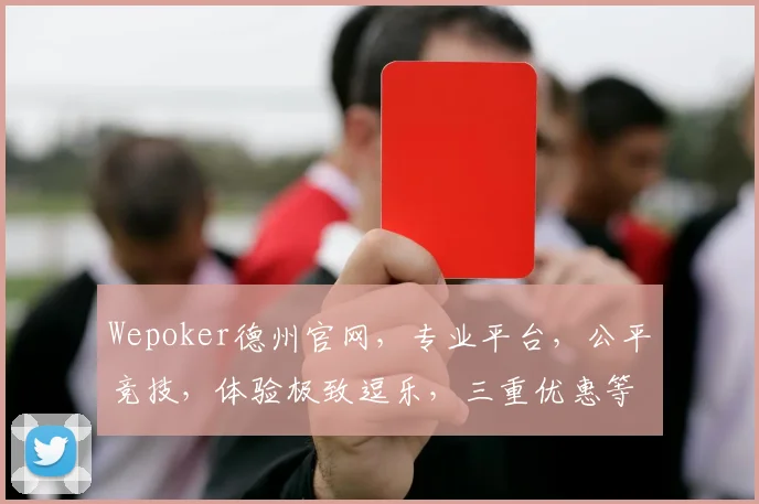Wepoker德州官网，专业平台，公平竞技，体验极致逗乐，三重优惠等你来