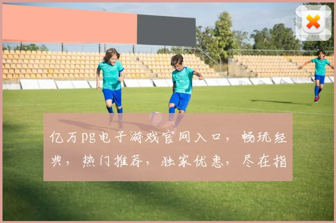 亿万pg电子游戏官网入口，畅玩经典，热门推荐，独家优惠，尽在指尖